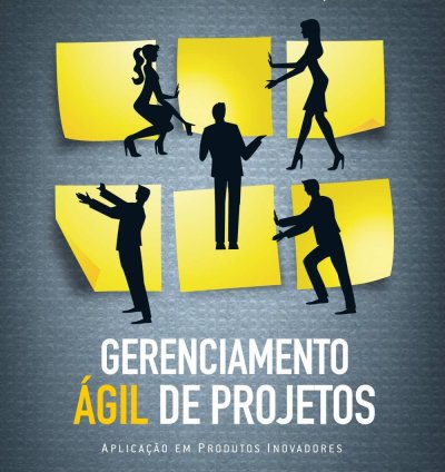 Gerenciamento Ágil de Projetos: Aplicação em Produtos Inovadores - Guia Prático e Flexível